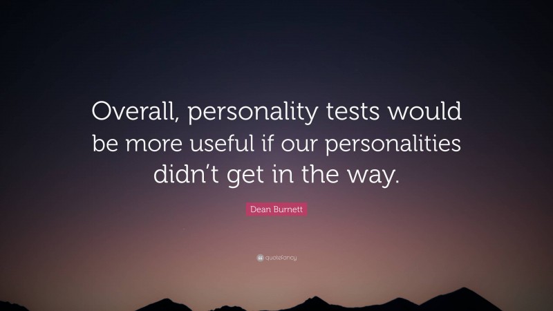 Dean Burnett Quote: “Overall, personality tests would be more useful if our personalities didn’t get in the way.”