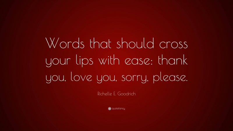 Richelle E. Goodrich Quote: “Words that should cross your lips with ease: thank you, love you, sorry, please.”