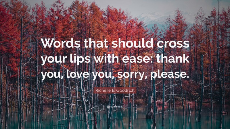 Richelle E. Goodrich Quote: “Words that should cross your lips with ease: thank you, love you, sorry, please.”