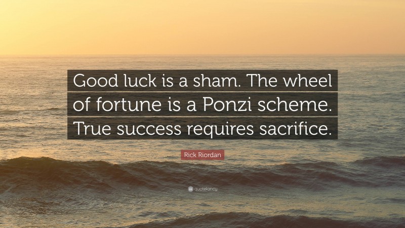 Rick Riordan Quote: “Good luck is a sham. The wheel of fortune is a Ponzi scheme. True success requires sacrifice.”