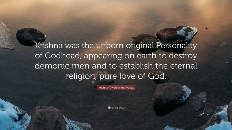 Krishna-Dwaipayana Vyasa Quote: “Krishna was the unborn original Personality of Godhead, appearing on earth to destroy demonic men and to establish the eternal religion, pure love of God.”