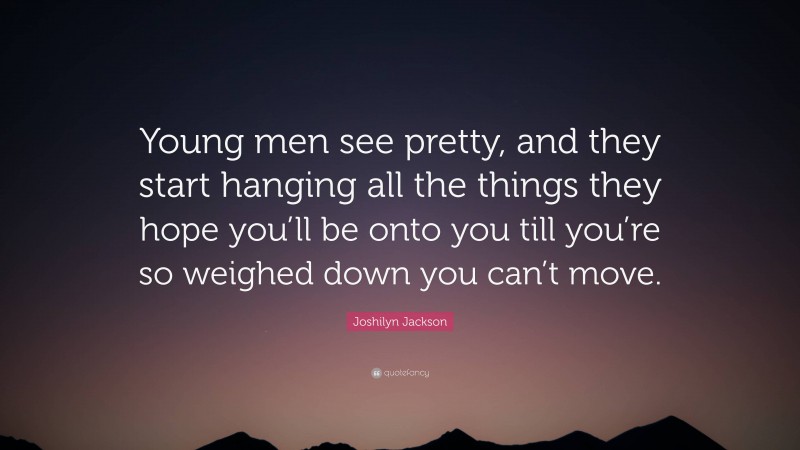 Joshilyn Jackson Quote: “Young men see pretty, and they start hanging all the things they hope you’ll be onto you till you’re so weighed down you can’t move.”