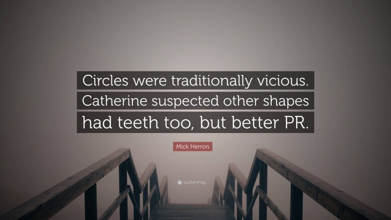 Mick Herron Quote: “Circles were traditionally vicious. Catherine suspected other shapes had teeth too, but better PR.”