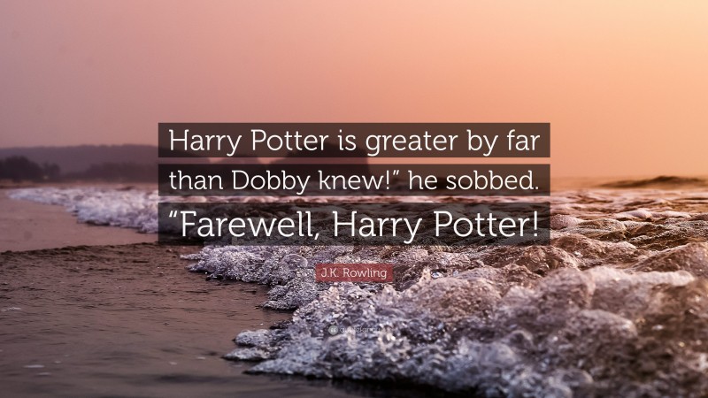 J.K. Rowling Quote: “Harry Potter is greater by far than Dobby knew!” he sobbed. “Farewell, Harry Potter!”
