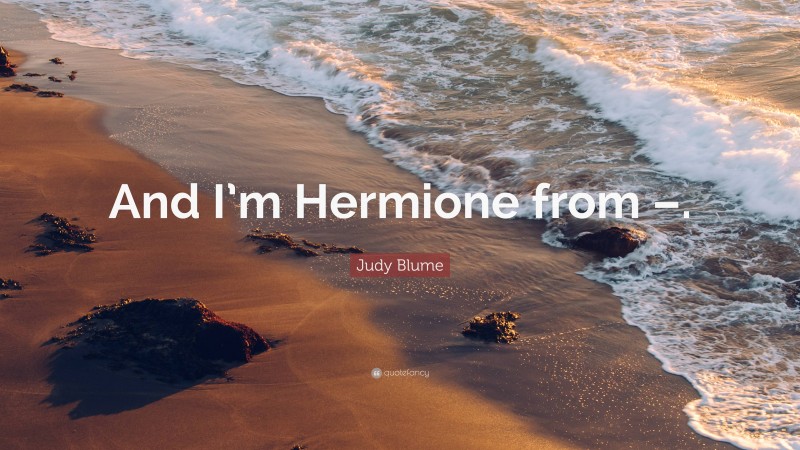 Judy Blume Quote: “And I’m Hermione from –.”