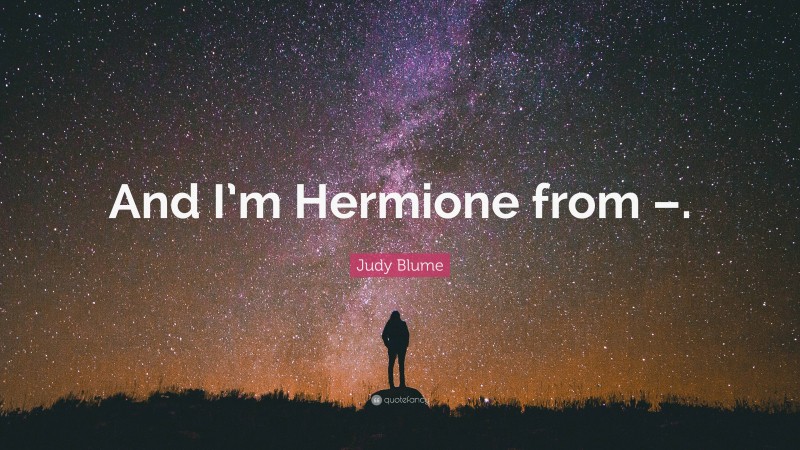 Judy Blume Quote: “And I’m Hermione from –.”