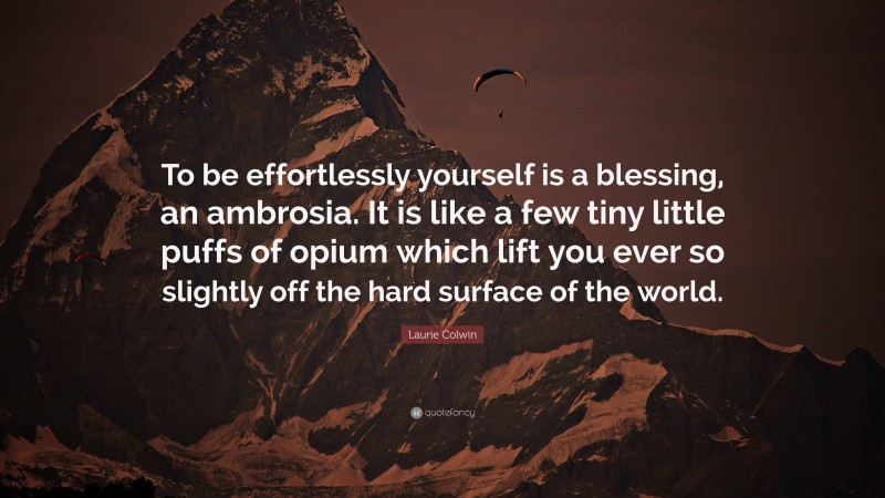 Laurie Colwin Quote: “To be effortlessly yourself is a blessing, an ambrosia. It is like a few tiny little puffs of opium which lift you ever so slightly off the hard surface of the world.”