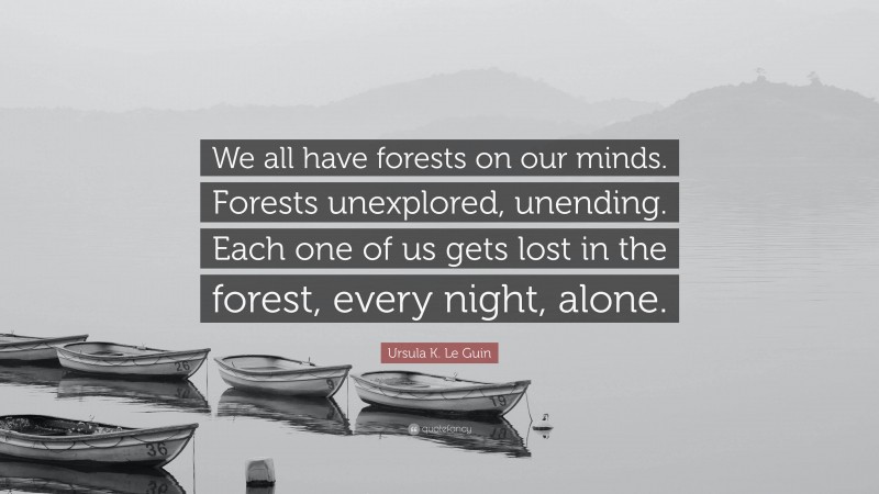 Ursula K. Le Guin Quote: “We all have forests on our minds. Forests unexplored, unending. Each one of us gets lost in the forest, every night, alone.”