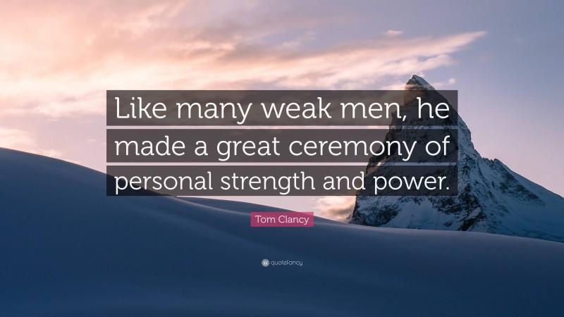 Tom Clancy Quote: “Like many weak men, he made a great ceremony of personal strength and power.”