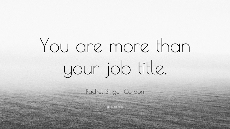 Rachel Singer Gordon Quote: “You are more than your job title.”