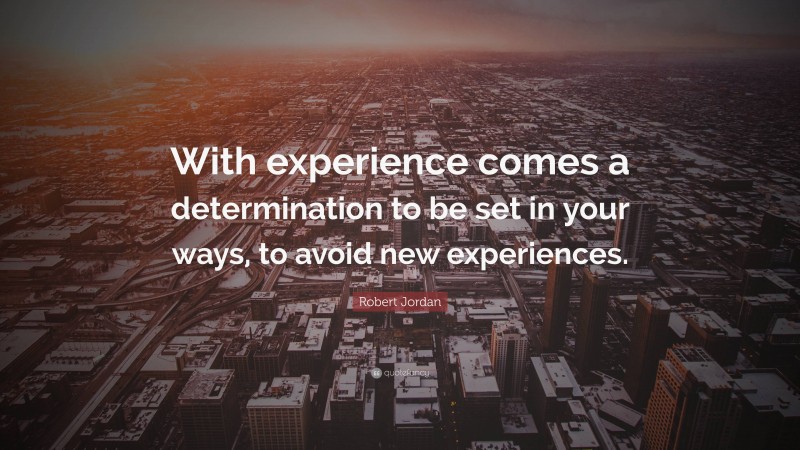Robert Jordan Quote: “With experience comes a determination to be set in your ways, to avoid new experiences.”