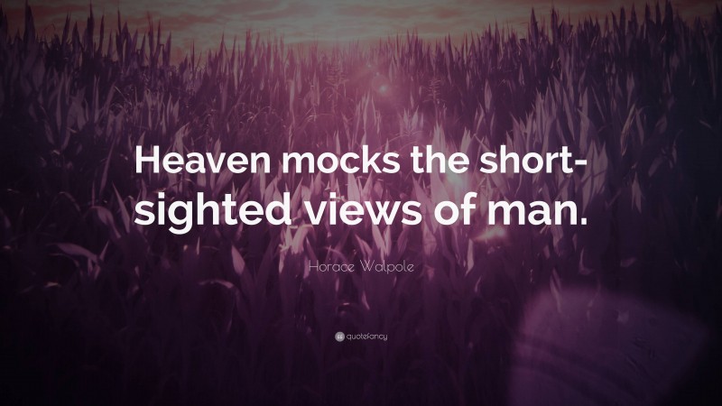 Horace Walpole Quote: “Heaven mocks the short-sighted views of man.”