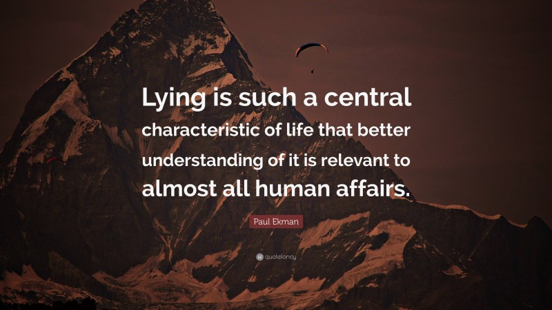 Paul Ekman Quote: “Lying is such a central characteristic of life that better understanding of it is relevant to almost all human affairs.”