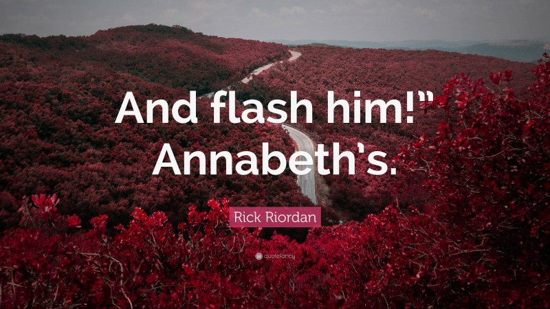 Rick Riordan Quote: “And flash him!” Annabeth’s.”