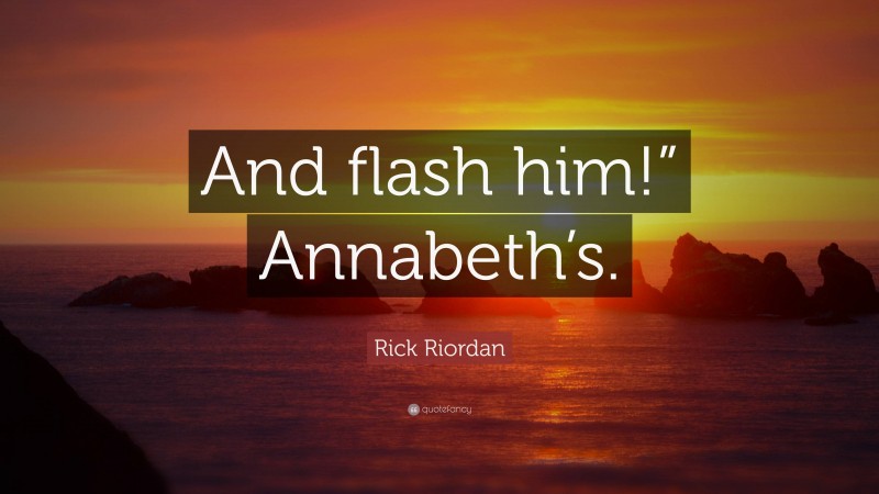 Rick Riordan Quote: “And flash him!” Annabeth’s.”