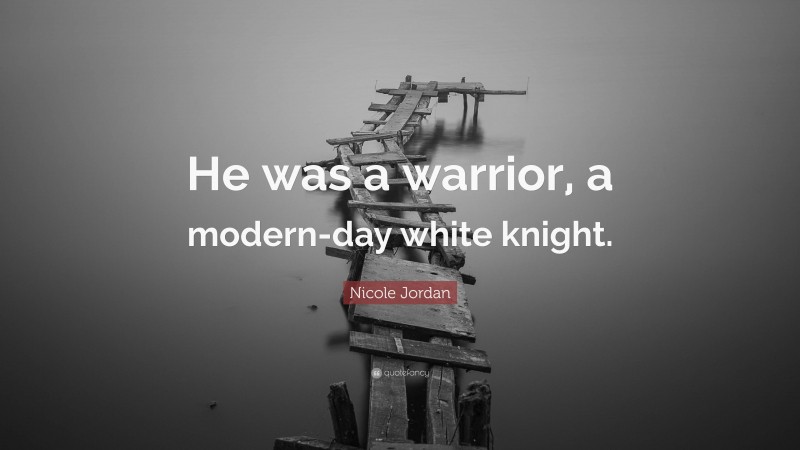 Nicole Jordan Quote: “He was a warrior, a modern-day white knight.”