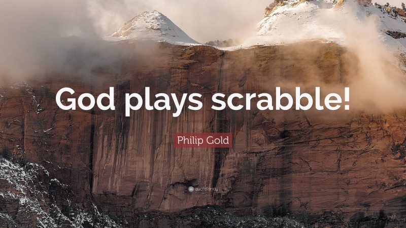 Philip Gold Quote: “God plays scrabble!”