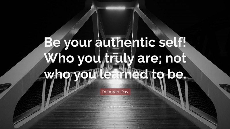 Deborah Day Quote: “Be your authentic self! Who you truly are; not who you learned to be.”