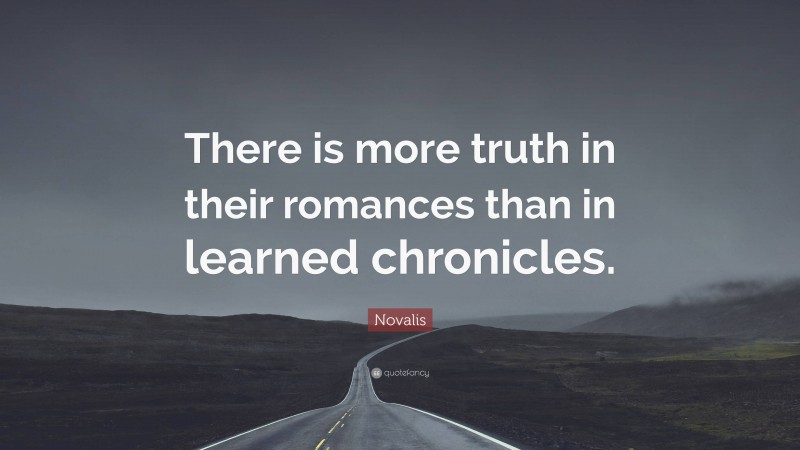 Novalis Quote: “There is more truth in their romances than in learned chronicles.”