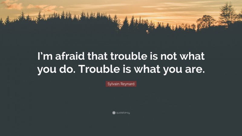 Sylvain Reynard Quote: “I’m afraid that trouble is not what you do. Trouble is what you are.”