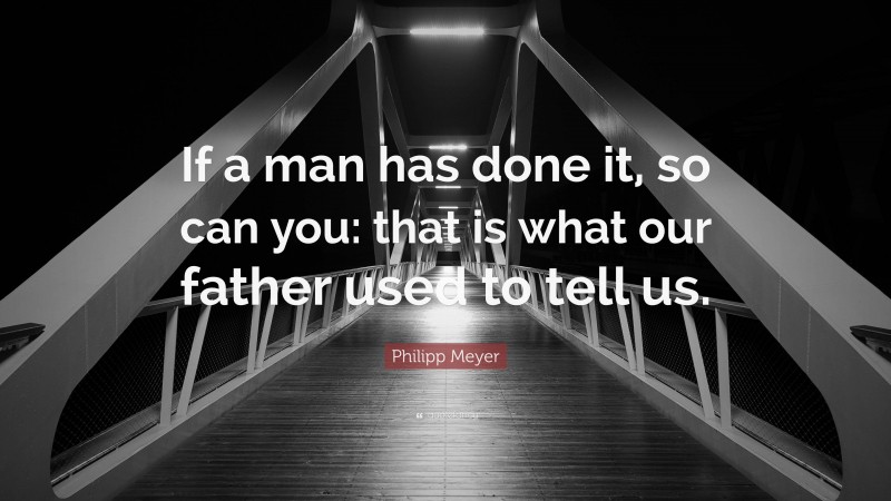 Philipp Meyer Quote: “If a man has done it, so can you: that is what our father used to tell us.”