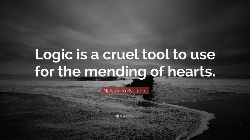 Natsuhiko Kyogoku Quote: “Logic is a cruel tool to use for the mending of hearts.”