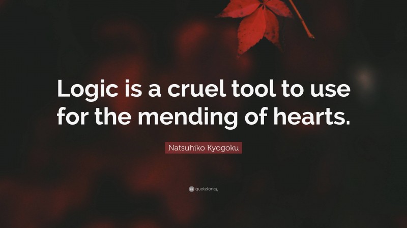 Natsuhiko Kyogoku Quote: “Logic is a cruel tool to use for the mending of hearts.”