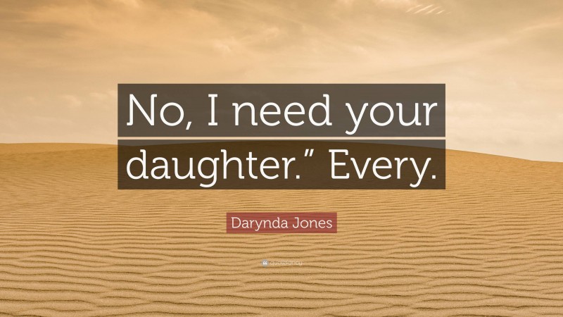 Darynda Jones Quote: “No, I need your daughter.” Every.”