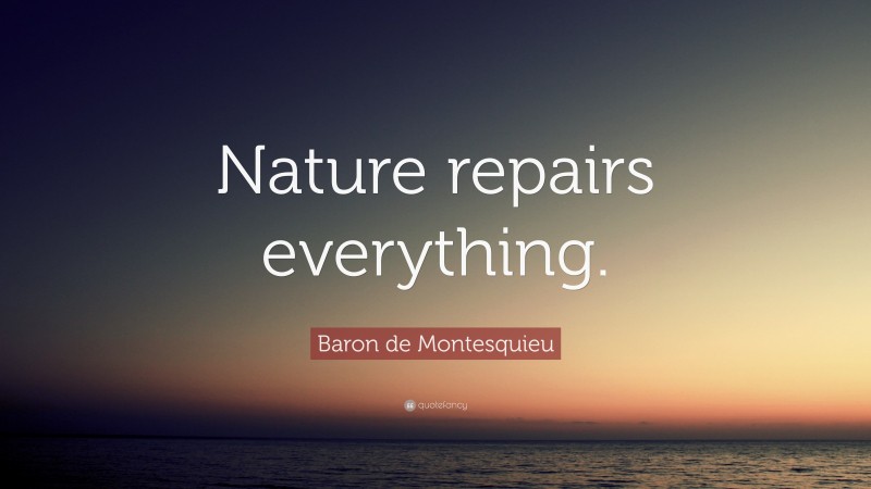 Baron de Montesquieu Quote: “Nature repairs everything.”