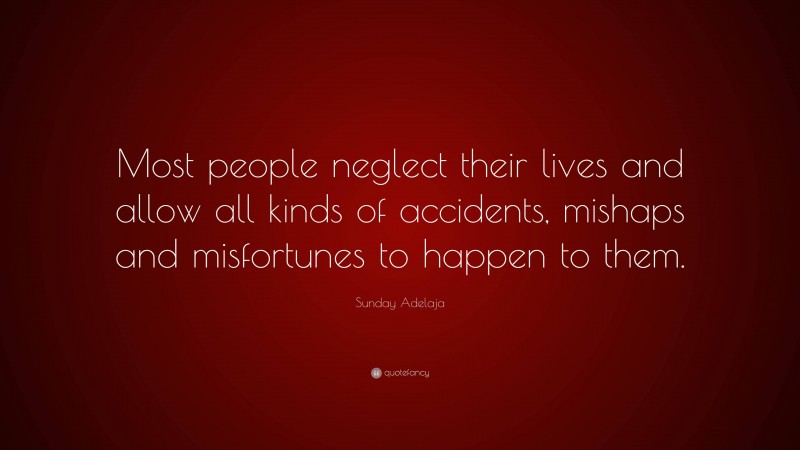 Sunday Adelaja Quote: “Most people neglect their lives and allow all kinds of accidents, mishaps and misfortunes to happen to them.”