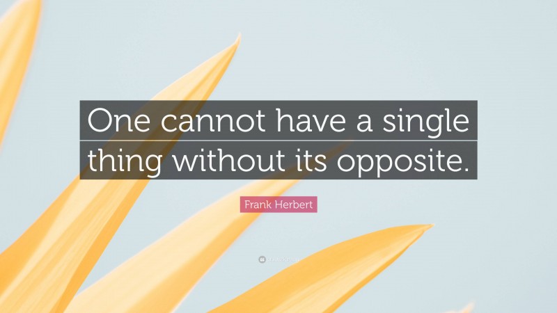 Frank Herbert Quote: “One cannot have a single thing without its opposite.”