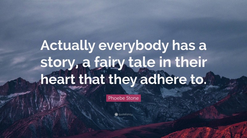 Phoebe Stone Quote: “Actually everybody has a story, a fairy tale in their heart that they adhere to.”