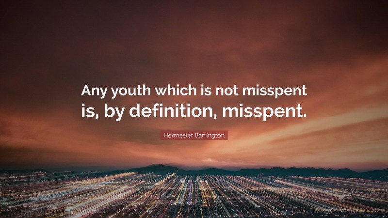 Hermester Barrington Quote: “Any youth which is not misspent is, by definition, misspent.”