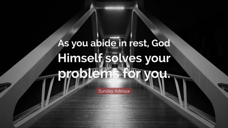 Sunday Adelaja Quote: “As you abide in rest, God Himself solves your problems for you.”