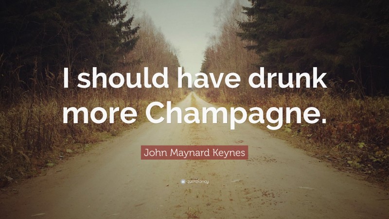 John Maynard Keynes Quote: “I should have drunk more Champagne.”