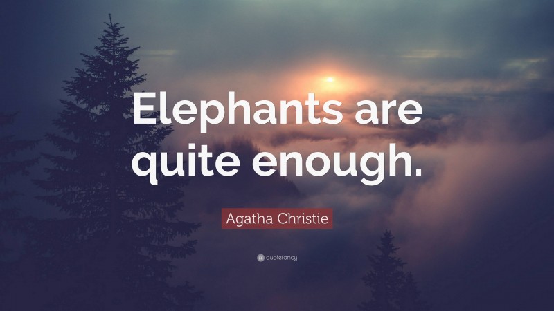 Agatha Christie Quote: “Elephants are quite enough.”