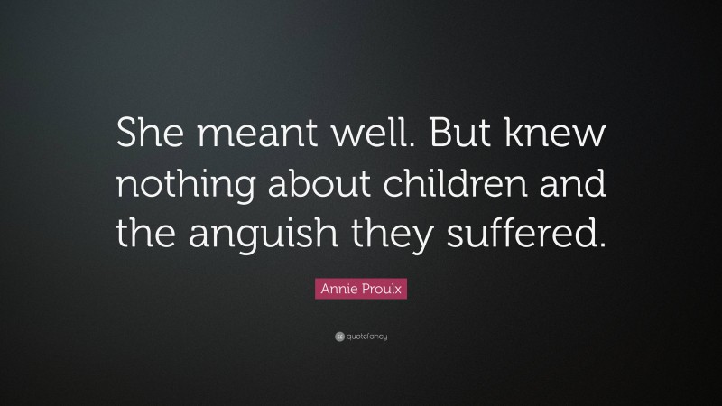Annie Proulx Quote: “She meant well. But knew nothing about children and the anguish they suffered.”