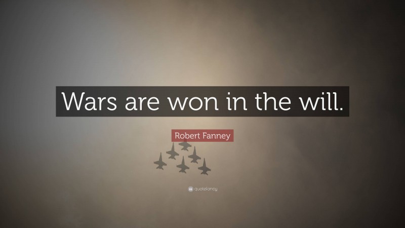 Robert Fanney Quote: “Wars are won in the will.”