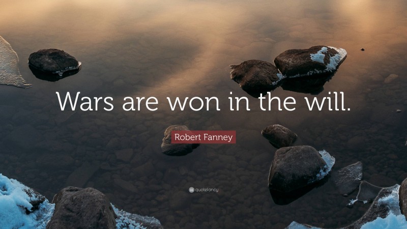Robert Fanney Quote: “Wars are won in the will.”