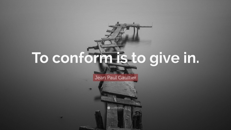 Jean Paul Gaultier Quote: “To conform is to give in.”