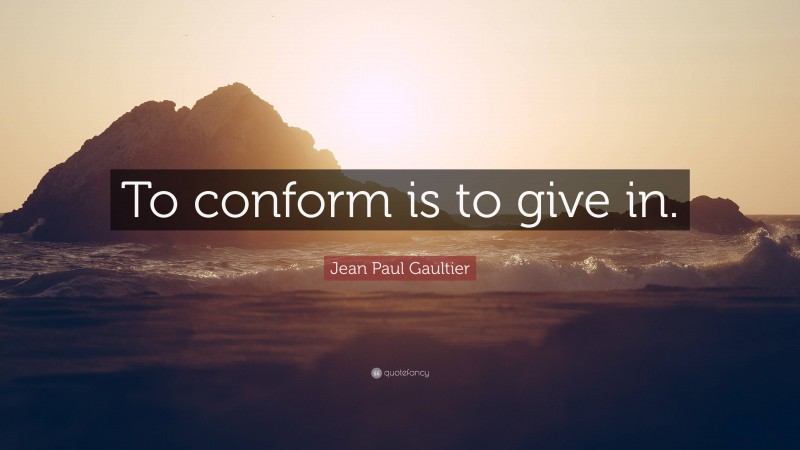 Jean Paul Gaultier Quote: “To conform is to give in.”