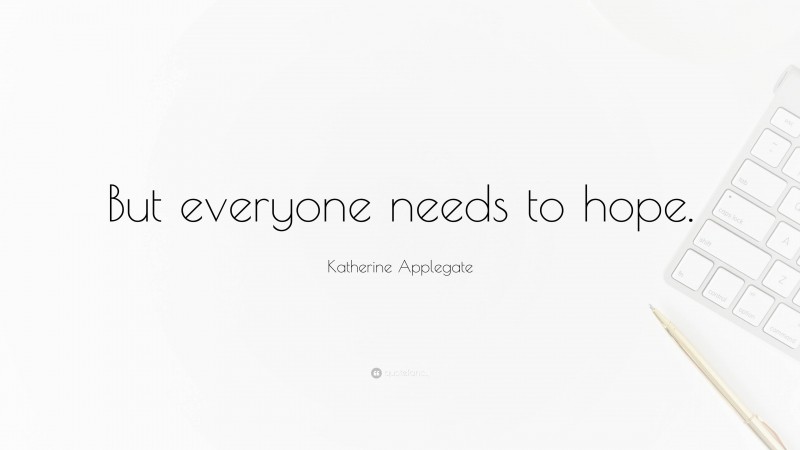 Katherine Applegate Quote: “But everyone needs to hope.”