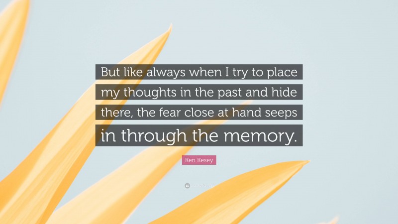 Ken Kesey Quote: “But like always when I try to place my thoughts in the past and hide there, the fear close at hand seeps in through the memory.”