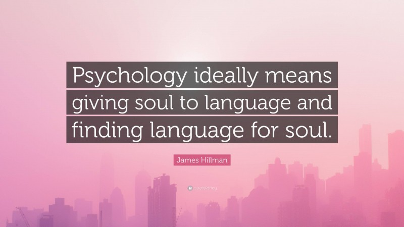 James Hillman Quote: “Psychology ideally means giving soul to language and finding language for soul.”