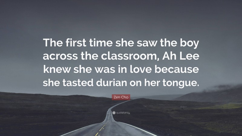 Zen Cho Quote: “The first time she saw the boy across the classroom, Ah Lee knew she was in love because she tasted durian on her tongue.”