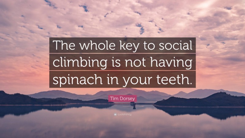 Tim Dorsey Quote: “The whole key to social climbing is not having spinach in your teeth.”