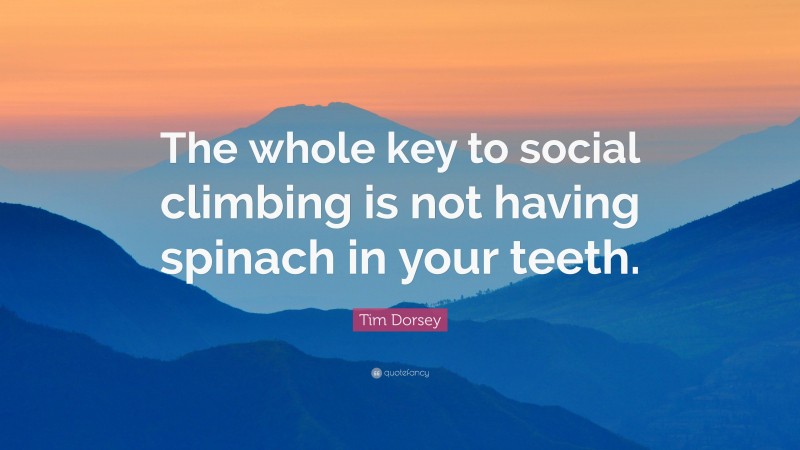 Tim Dorsey Quote: “The whole key to social climbing is not having spinach in your teeth.”