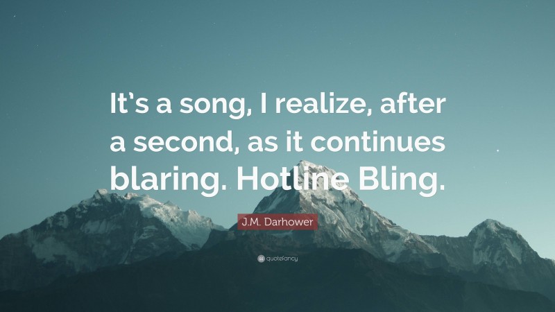 J.M. Darhower Quote: “It’s a song, I realize, after a second, as it continues blaring. Hotline Bling.”