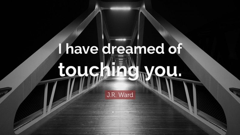 J.R. Ward Quote: “I have dreamed of touching you.”