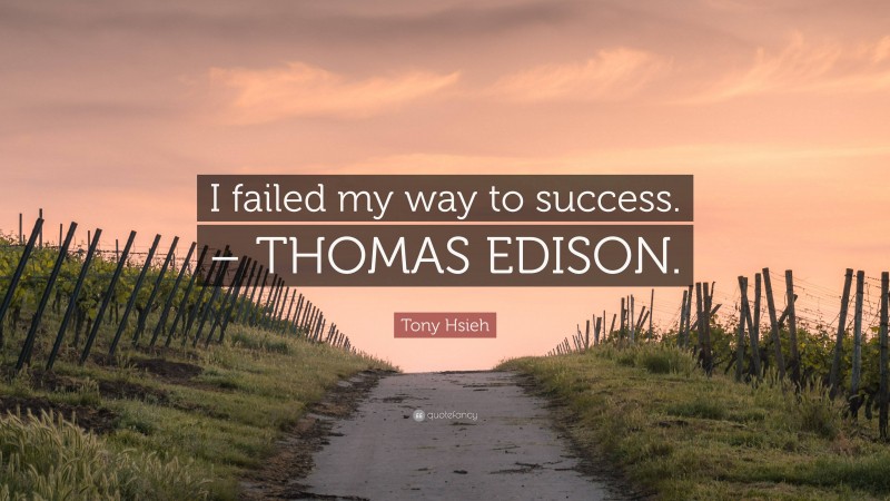 Tony Hsieh Quote: “I failed my way to success. – THOMAS EDISON.”